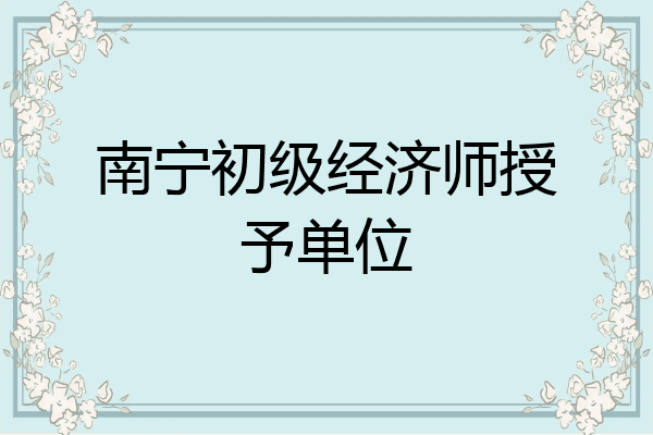 南宁初级经济师授予单位