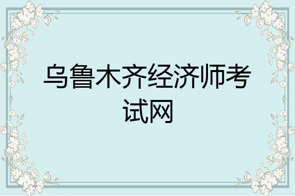 乌鲁木齐经济师考试网