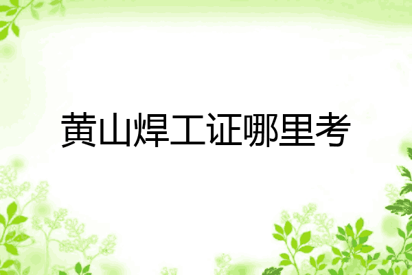黄山焊工证哪里考