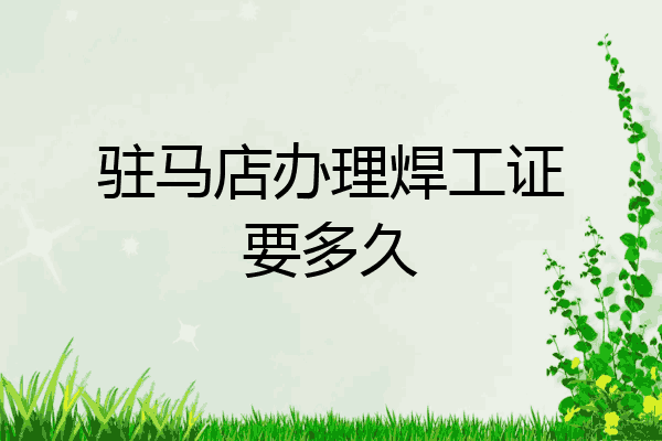 驻马店办理焊工证要多久