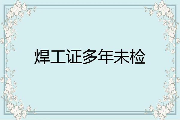 焊工证多年未检