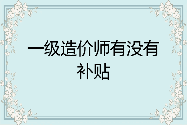 一级造价师有没有补贴