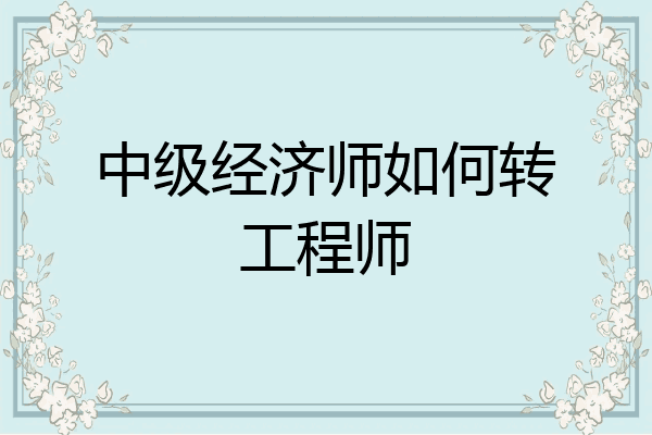 中级经济师如何转工程师