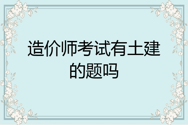 造价师考试有土建的题吗