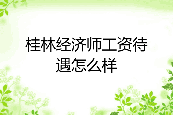 桂林经济师工资待遇怎么样