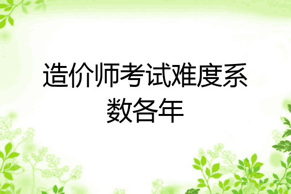 造价师考试难度系数各年