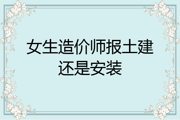 女生造价师报土建还是安装