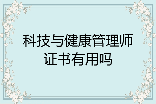 科技与健康管理师证书有用吗