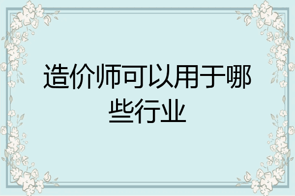 造价师可以用于哪些行业