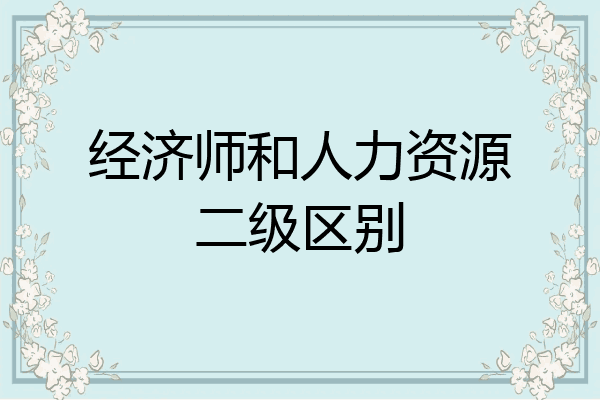 经济师和人力资源二级区别