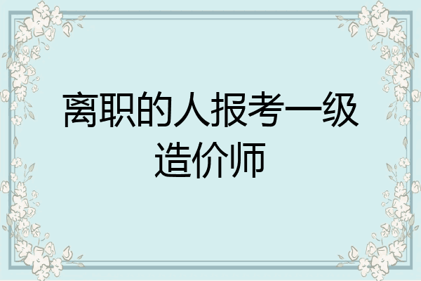 离职的人报考一级造价师