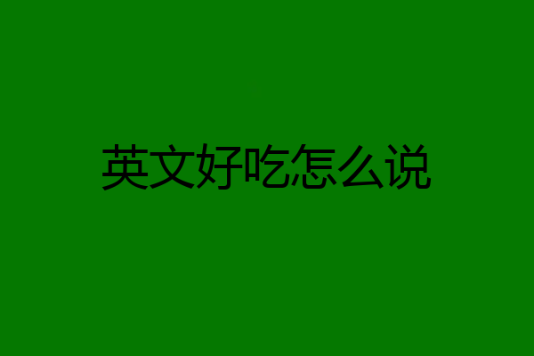 英文好吃怎么说