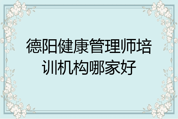 德阳健康管理师培训机构哪家好