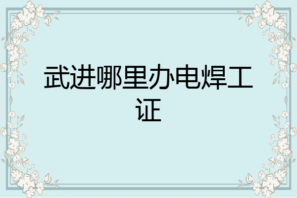 武进哪里办电焊工证