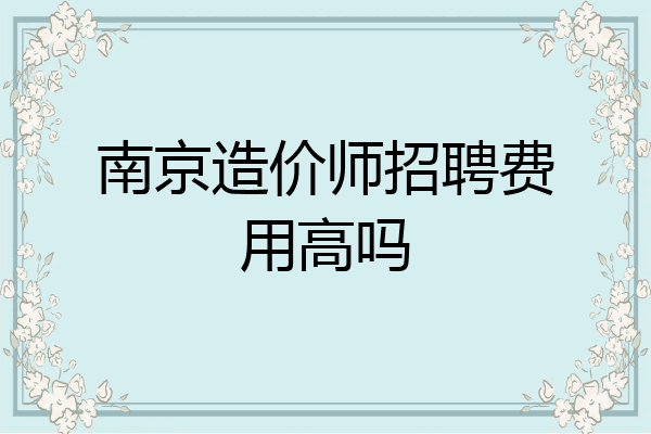 南京造价师招聘费用高吗