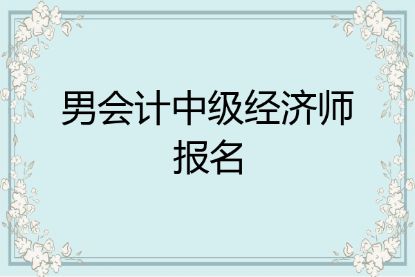 男会计中级经济师报名