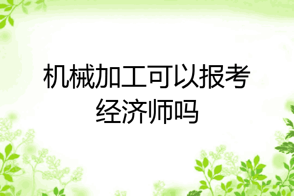 机械加工可以报考经济师吗