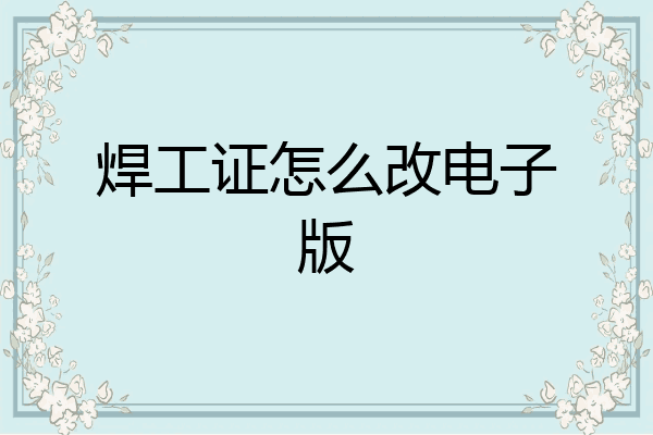 焊工证怎么改电子版