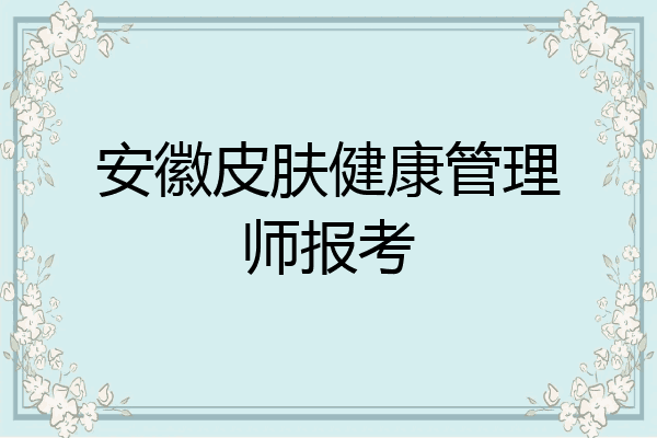 安徽皮肤健康管理师报考