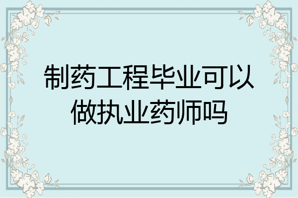 制药工程毕业可以做执业药师吗