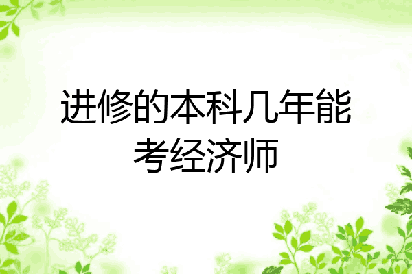 进修的本科几年能考经济师
