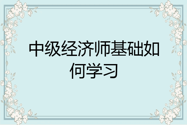 中级经济师基础如何学习