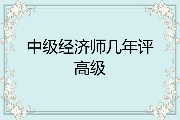 中级经济师几年评高级