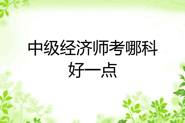 中级经济师考哪科好一点