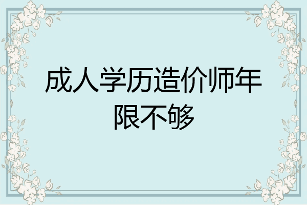 成人学历造价师年限不够