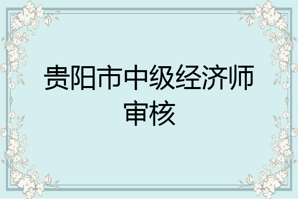 贵阳市中级经济师审核