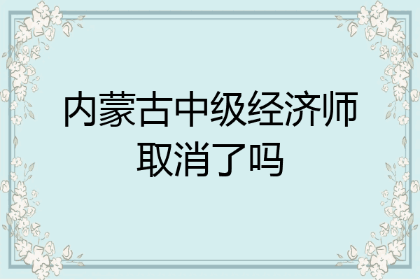 内蒙古中级经济师取消了吗