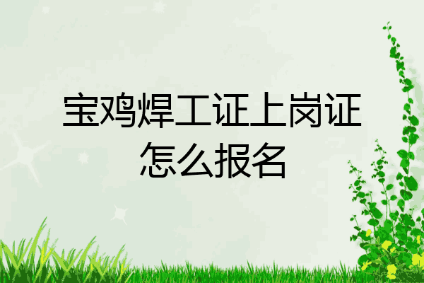 宝鸡焊工证上岗证怎么报名
