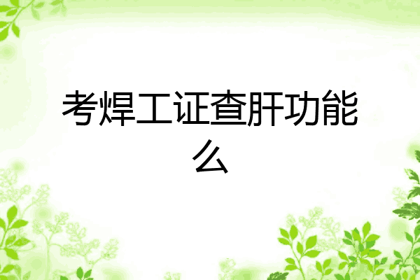 考焊工证查肝功能么