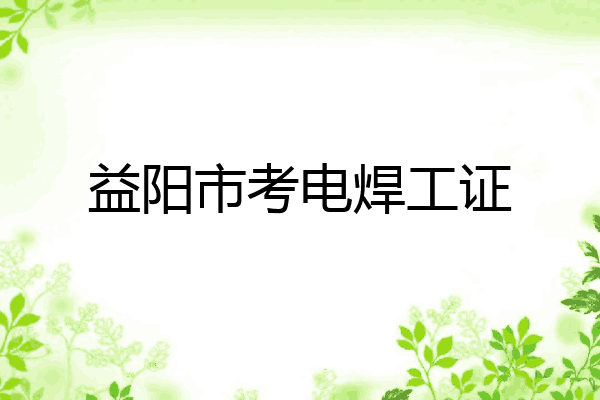 益阳市考电焊工证