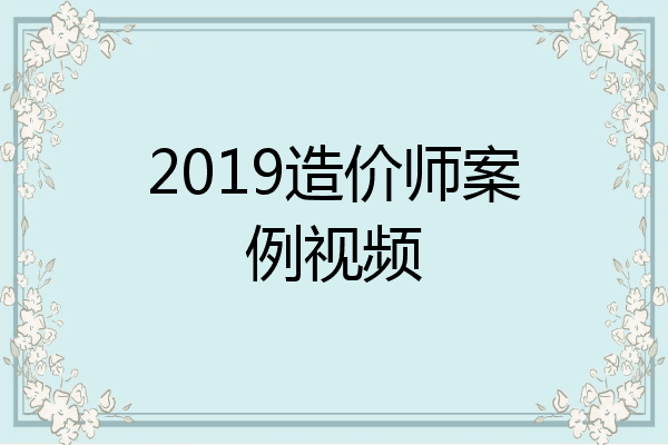 2019造价师案例视频