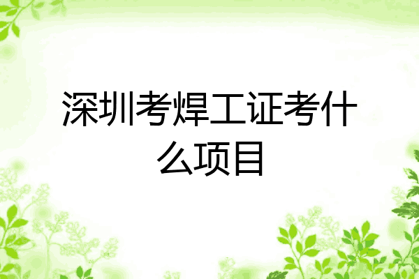 深圳考焊工证考什么项目