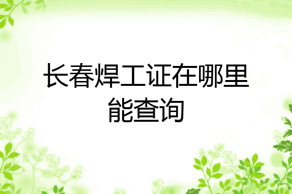 长春焊工证在哪里能查询