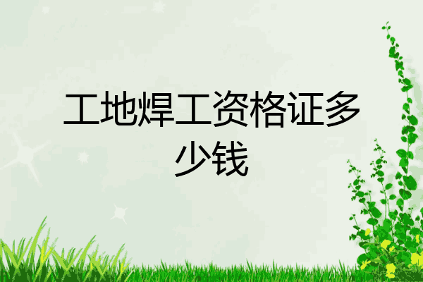 工地焊工资格证多少钱