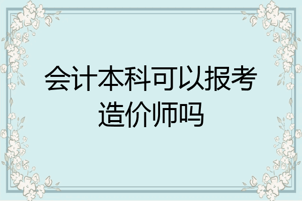 会计本科可以报考造价师吗