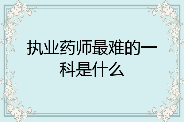 执业药师最难的一科是什么