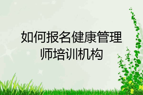 如何报名健康管理师培训机构