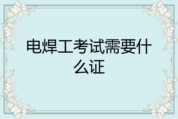 电焊工考试需要什么证