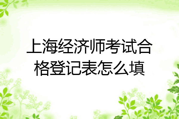 上海经济师考试合格登记表怎么填