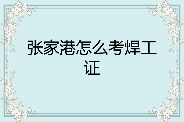张家港怎么考焊工证