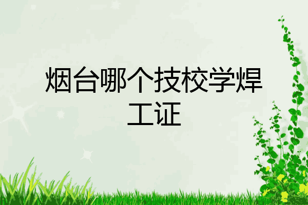 烟台哪个技校学焊工证