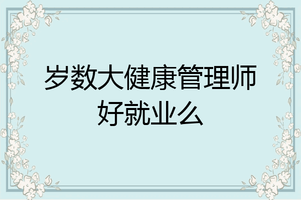 岁数大健康管理师好就业么