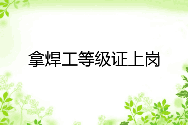 拿焊工等级证上岗