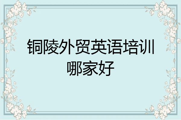 铜陵外贸英语培训哪家好