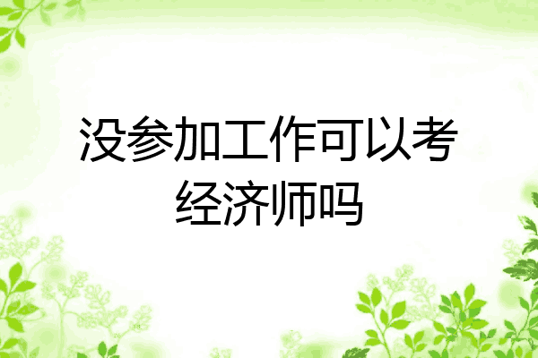 没参加工作可以考经济师吗
