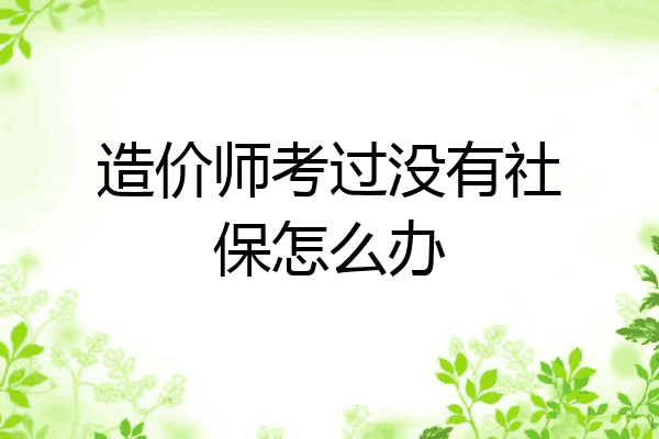 造价师考过没有社保怎么办
